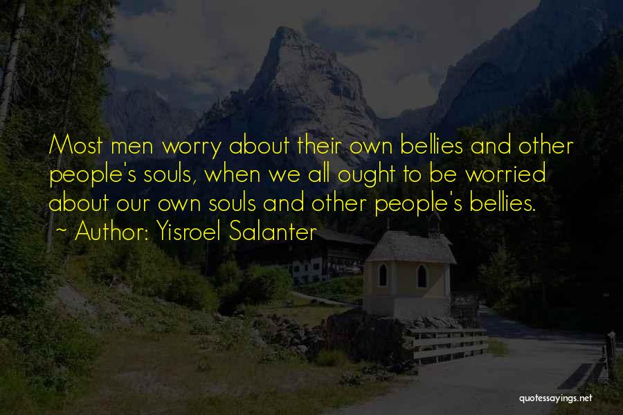 Yisroel Salanter Quotes: Most Men Worry About Their Own Bellies And Other People's Souls, When We All Ought To Be Worried About Our