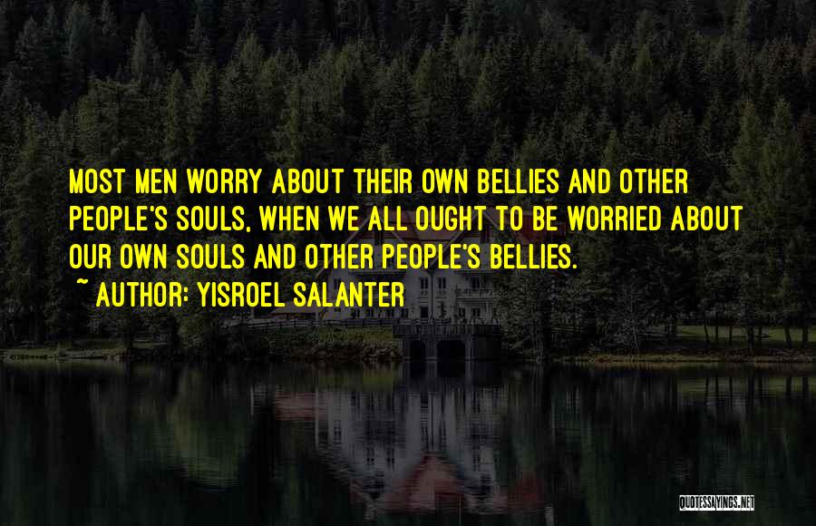 Yisroel Salanter Quotes: Most Men Worry About Their Own Bellies And Other People's Souls, When We All Ought To Be Worried About Our