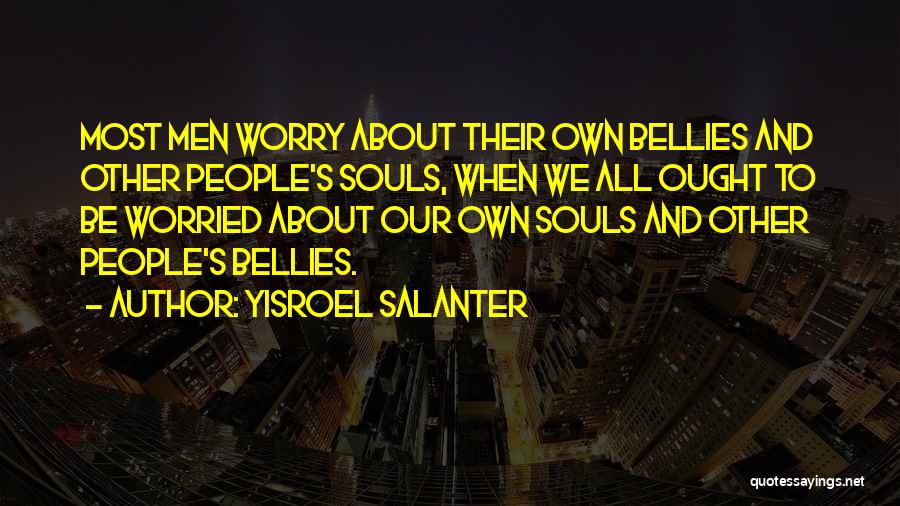 Yisroel Salanter Quotes: Most Men Worry About Their Own Bellies And Other People's Souls, When We All Ought To Be Worried About Our