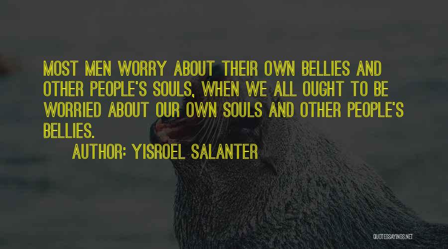 Yisroel Salanter Quotes: Most Men Worry About Their Own Bellies And Other People's Souls, When We All Ought To Be Worried About Our