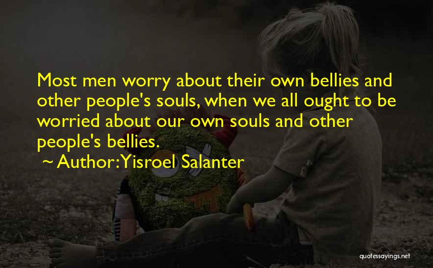 Yisroel Salanter Quotes: Most Men Worry About Their Own Bellies And Other People's Souls, When We All Ought To Be Worried About Our