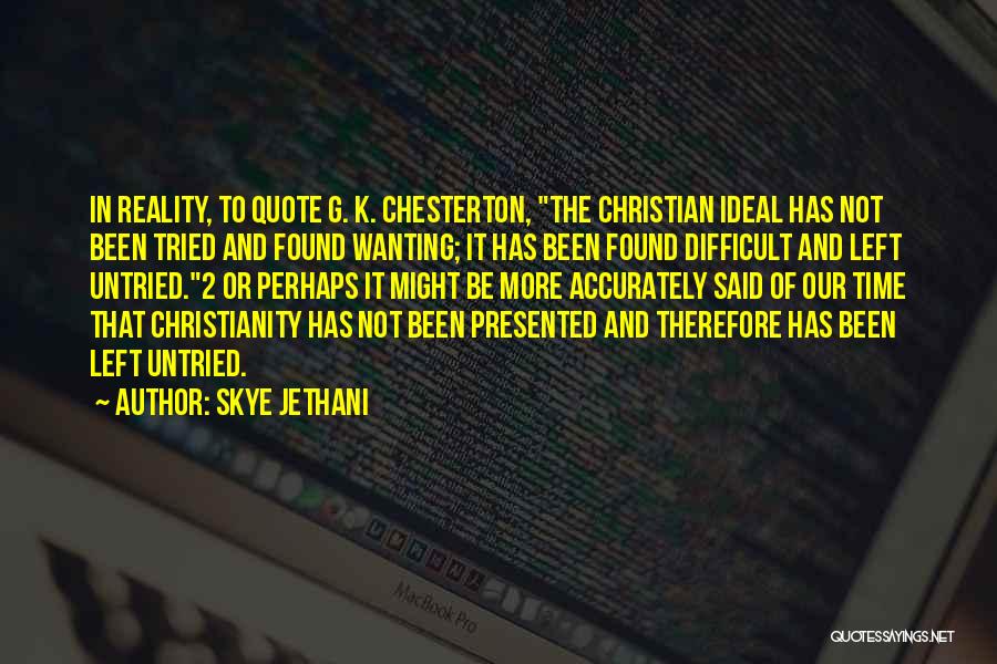 Skye Jethani Quotes: In Reality, To Quote G. K. Chesterton, The Christian Ideal Has Not Been Tried And Found Wanting; It Has Been