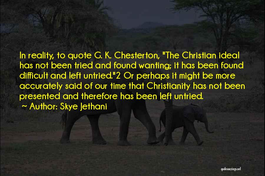 Skye Jethani Quotes: In Reality, To Quote G. K. Chesterton, The Christian Ideal Has Not Been Tried And Found Wanting; It Has Been