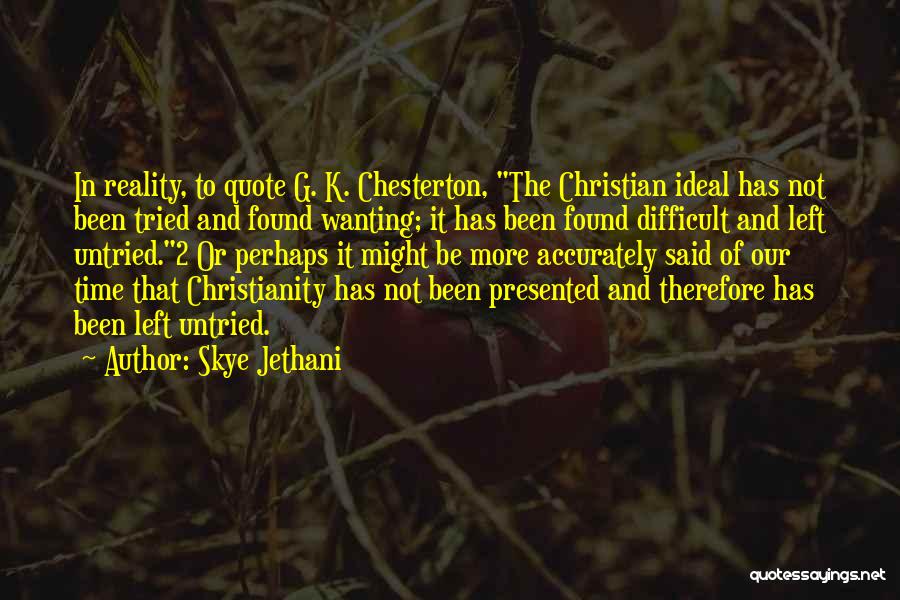 Skye Jethani Quotes: In Reality, To Quote G. K. Chesterton, The Christian Ideal Has Not Been Tried And Found Wanting; It Has Been