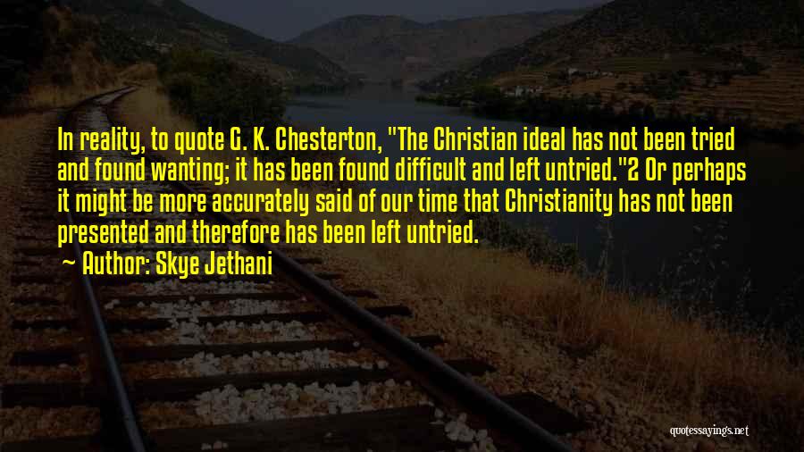 Skye Jethani Quotes: In Reality, To Quote G. K. Chesterton, The Christian Ideal Has Not Been Tried And Found Wanting; It Has Been