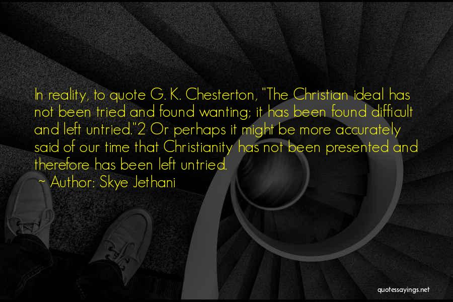 Skye Jethani Quotes: In Reality, To Quote G. K. Chesterton, The Christian Ideal Has Not Been Tried And Found Wanting; It Has Been