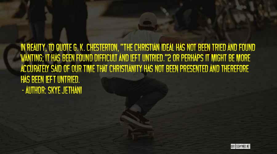 Skye Jethani Quotes: In Reality, To Quote G. K. Chesterton, The Christian Ideal Has Not Been Tried And Found Wanting; It Has Been