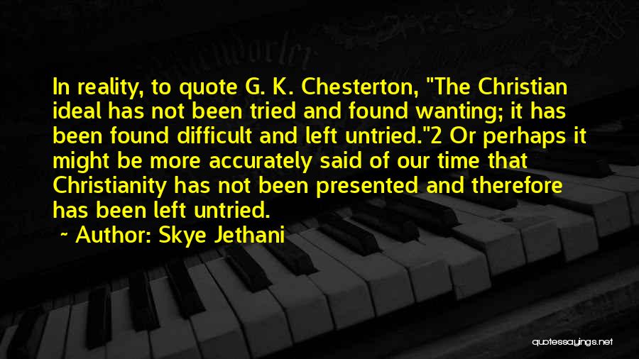 Skye Jethani Quotes: In Reality, To Quote G. K. Chesterton, The Christian Ideal Has Not Been Tried And Found Wanting; It Has Been