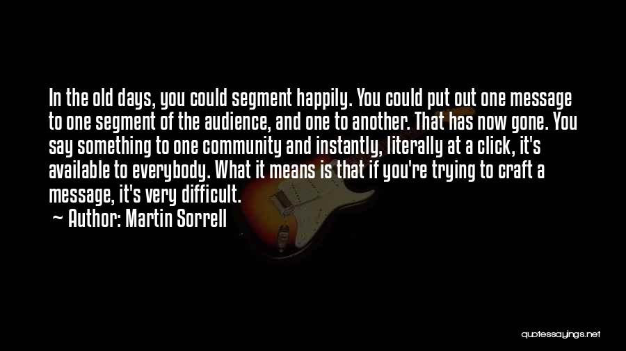 Martin Sorrell Quotes: In The Old Days, You Could Segment Happily. You Could Put Out One Message To One Segment Of The Audience,