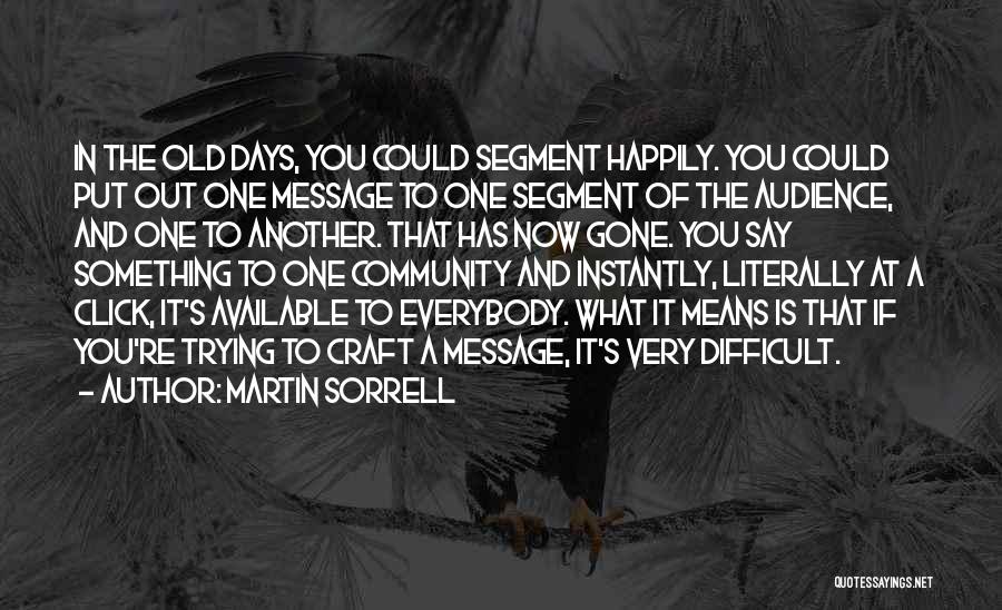 Martin Sorrell Quotes: In The Old Days, You Could Segment Happily. You Could Put Out One Message To One Segment Of The Audience,