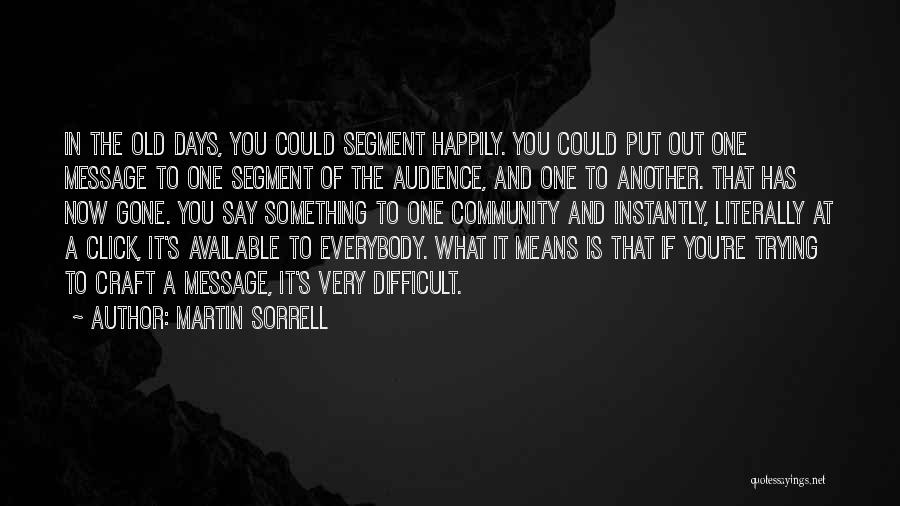 Martin Sorrell Quotes: In The Old Days, You Could Segment Happily. You Could Put Out One Message To One Segment Of The Audience,