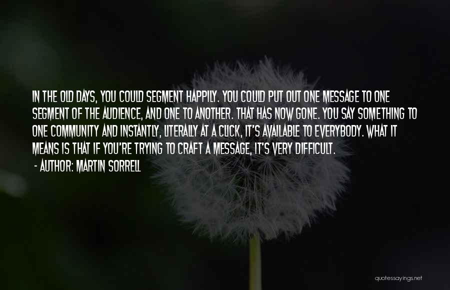 Martin Sorrell Quotes: In The Old Days, You Could Segment Happily. You Could Put Out One Message To One Segment Of The Audience,