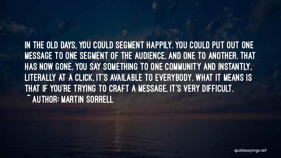 Martin Sorrell Quotes: In The Old Days, You Could Segment Happily. You Could Put Out One Message To One Segment Of The Audience,