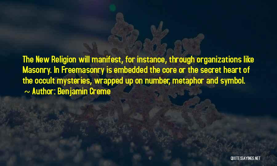 Benjamin Creme Quotes: The New Religion Will Manifest, For Instance, Through Organizations Like Masonry. In Freemasonry Is Embedded The Core Or The Secret