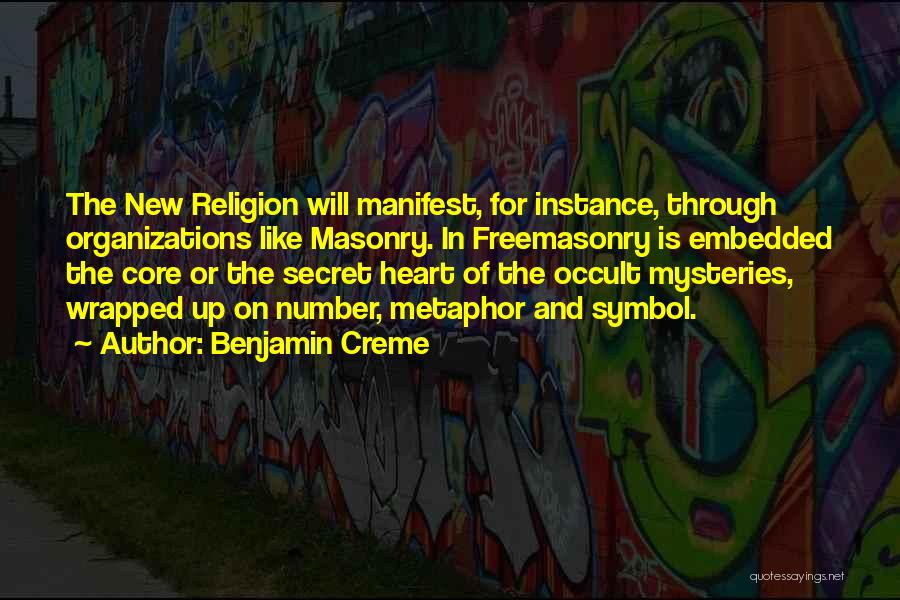 Benjamin Creme Quotes: The New Religion Will Manifest, For Instance, Through Organizations Like Masonry. In Freemasonry Is Embedded The Core Or The Secret