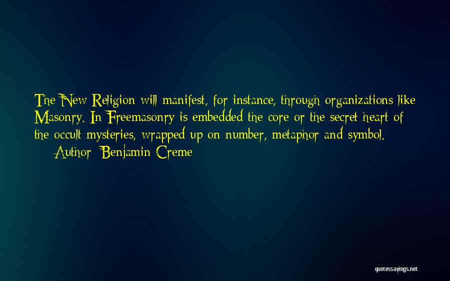 Benjamin Creme Quotes: The New Religion Will Manifest, For Instance, Through Organizations Like Masonry. In Freemasonry Is Embedded The Core Or The Secret