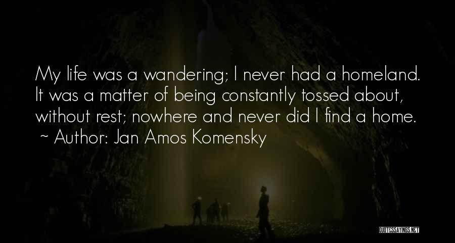 Jan Amos Komensky Quotes: My Life Was A Wandering; I Never Had A Homeland. It Was A Matter Of Being Constantly Tossed About, Without