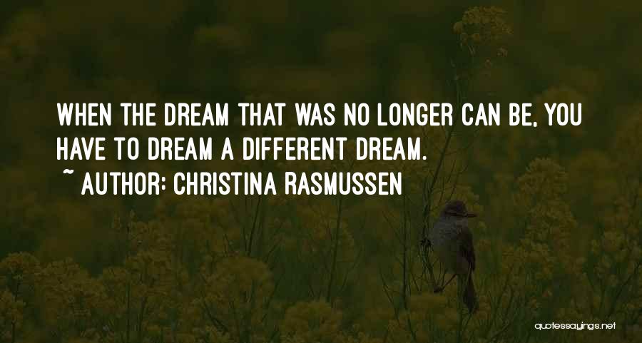 Christina Rasmussen Quotes: When The Dream That Was No Longer Can Be, You Have To Dream A Different Dream.