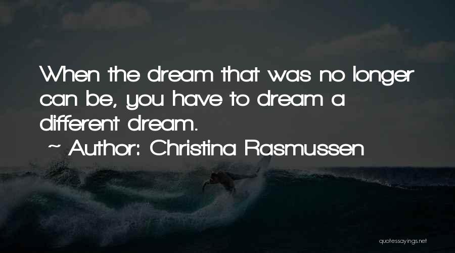Christina Rasmussen Quotes: When The Dream That Was No Longer Can Be, You Have To Dream A Different Dream.