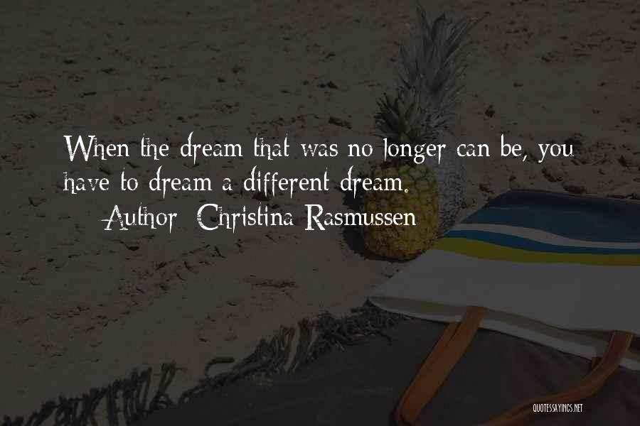 Christina Rasmussen Quotes: When The Dream That Was No Longer Can Be, You Have To Dream A Different Dream.