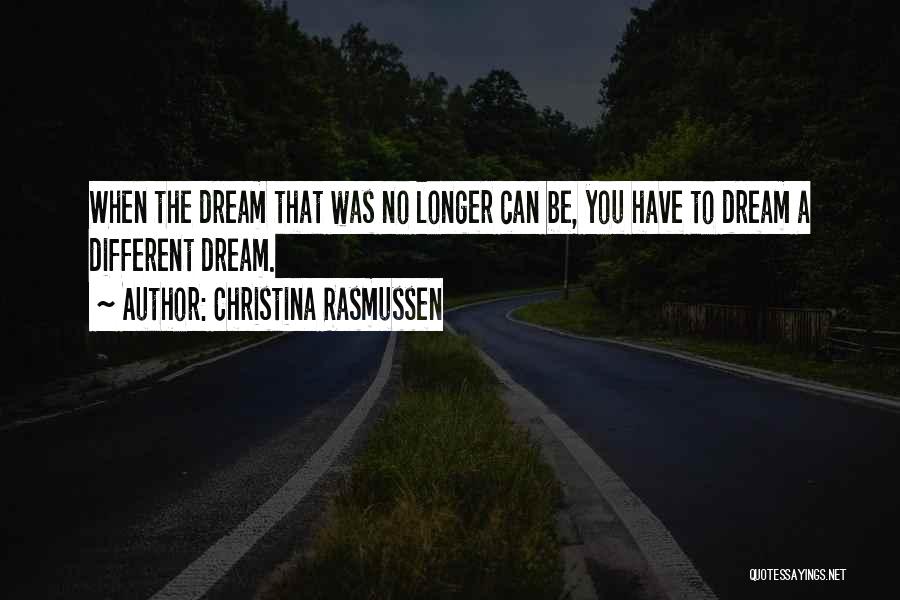 Christina Rasmussen Quotes: When The Dream That Was No Longer Can Be, You Have To Dream A Different Dream.