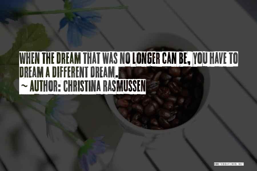 Christina Rasmussen Quotes: When The Dream That Was No Longer Can Be, You Have To Dream A Different Dream.