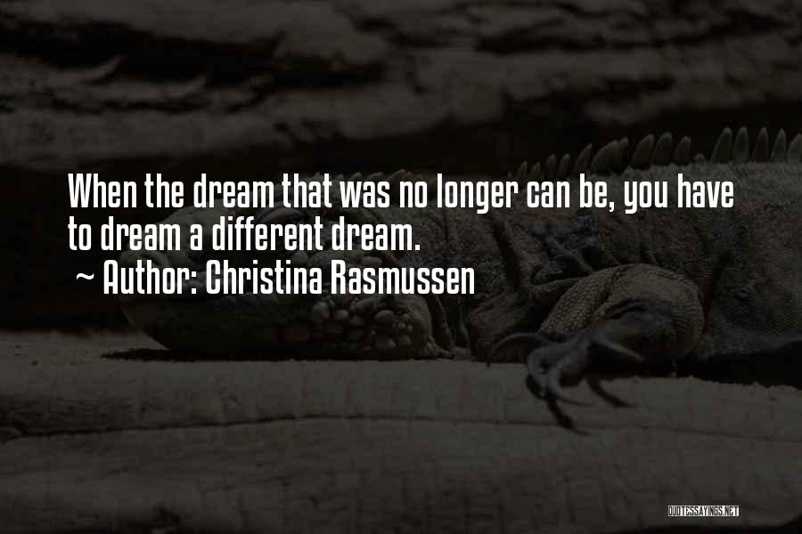 Christina Rasmussen Quotes: When The Dream That Was No Longer Can Be, You Have To Dream A Different Dream.