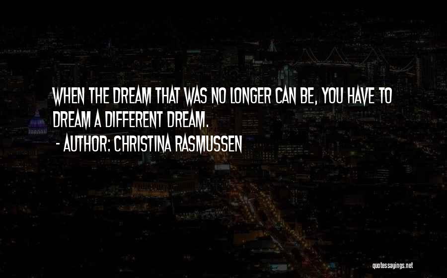 Christina Rasmussen Quotes: When The Dream That Was No Longer Can Be, You Have To Dream A Different Dream.