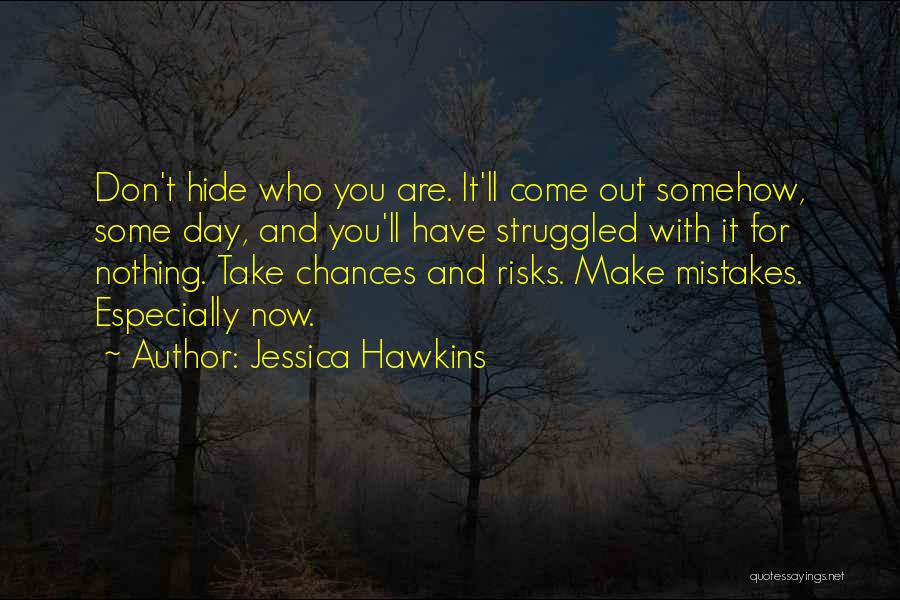 Jessica Hawkins Quotes: Don't Hide Who You Are. It'll Come Out Somehow, Some Day, And You'll Have Struggled With It For Nothing. Take