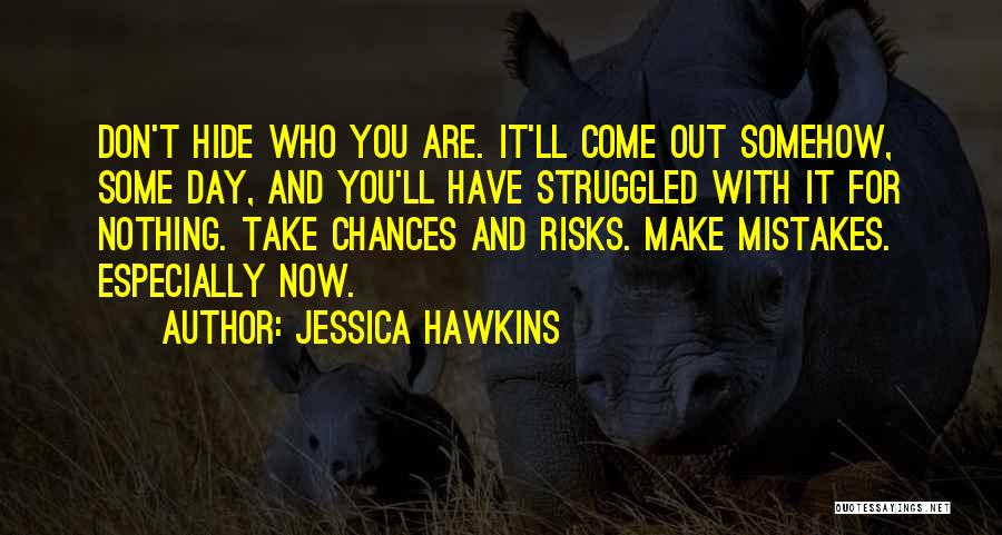 Jessica Hawkins Quotes: Don't Hide Who You Are. It'll Come Out Somehow, Some Day, And You'll Have Struggled With It For Nothing. Take