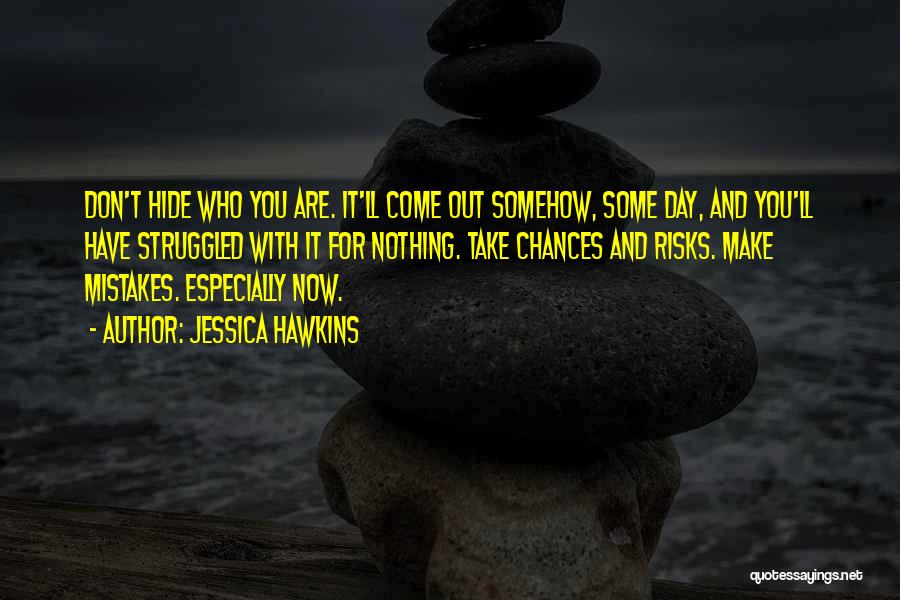 Jessica Hawkins Quotes: Don't Hide Who You Are. It'll Come Out Somehow, Some Day, And You'll Have Struggled With It For Nothing. Take