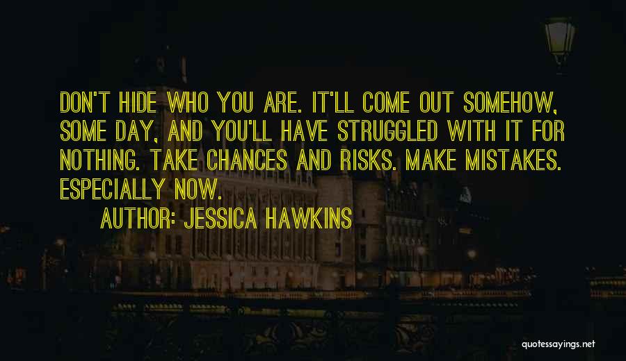 Jessica Hawkins Quotes: Don't Hide Who You Are. It'll Come Out Somehow, Some Day, And You'll Have Struggled With It For Nothing. Take