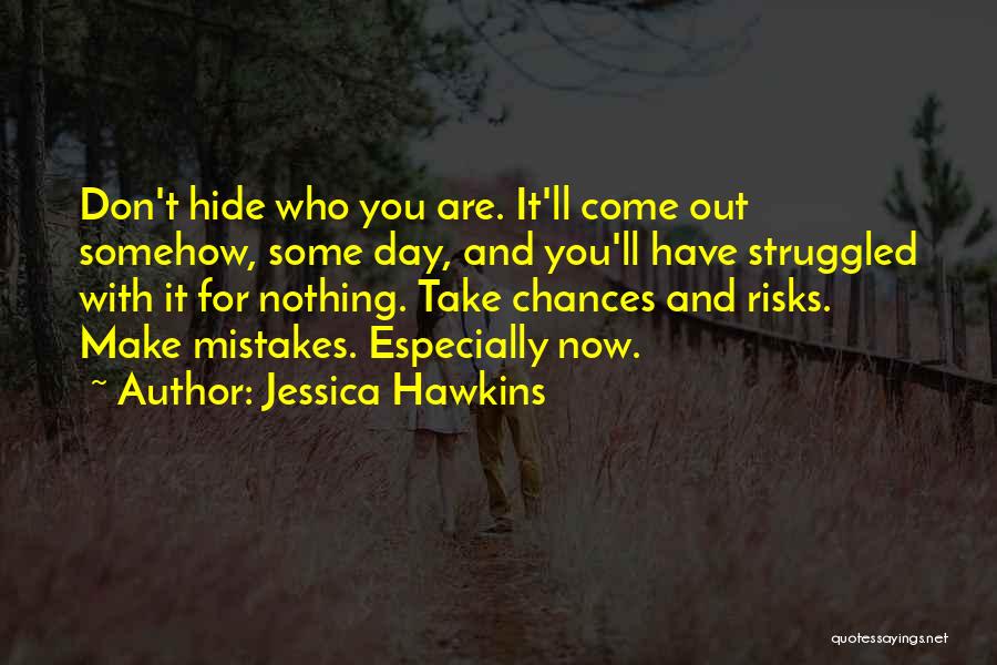 Jessica Hawkins Quotes: Don't Hide Who You Are. It'll Come Out Somehow, Some Day, And You'll Have Struggled With It For Nothing. Take