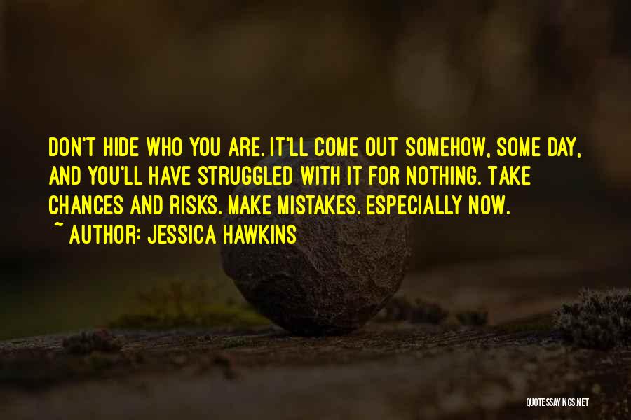 Jessica Hawkins Quotes: Don't Hide Who You Are. It'll Come Out Somehow, Some Day, And You'll Have Struggled With It For Nothing. Take