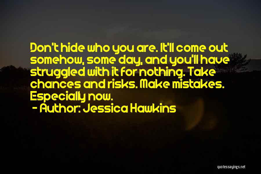 Jessica Hawkins Quotes: Don't Hide Who You Are. It'll Come Out Somehow, Some Day, And You'll Have Struggled With It For Nothing. Take