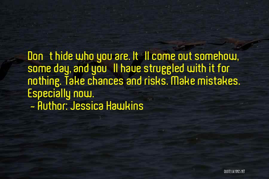 Jessica Hawkins Quotes: Don't Hide Who You Are. It'll Come Out Somehow, Some Day, And You'll Have Struggled With It For Nothing. Take