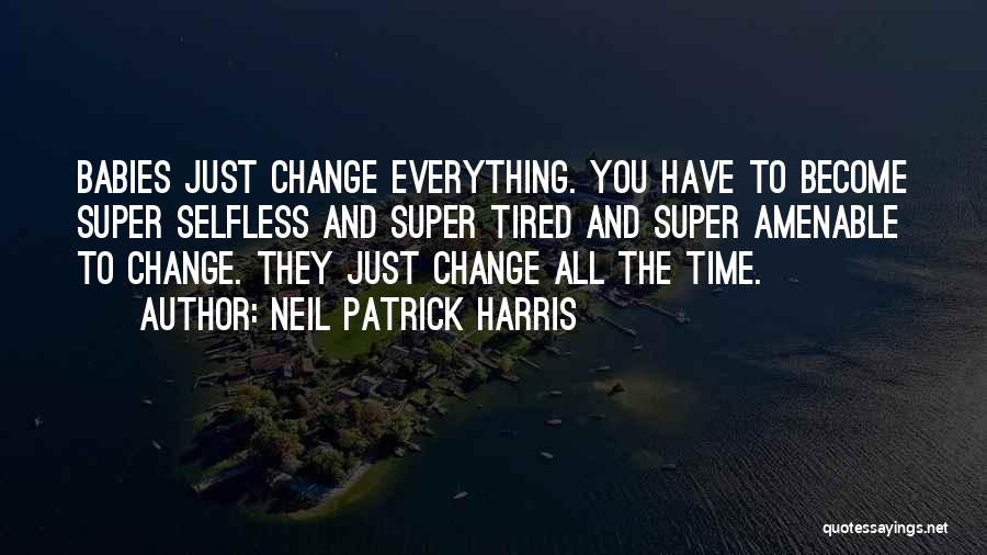 Neil Patrick Harris Quotes: Babies Just Change Everything. You Have To Become Super Selfless And Super Tired And Super Amenable To Change. They Just