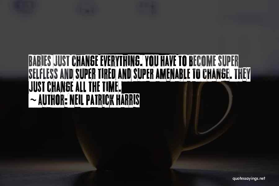 Neil Patrick Harris Quotes: Babies Just Change Everything. You Have To Become Super Selfless And Super Tired And Super Amenable To Change. They Just