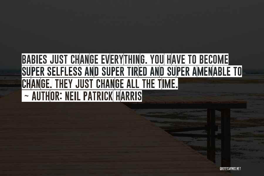 Neil Patrick Harris Quotes: Babies Just Change Everything. You Have To Become Super Selfless And Super Tired And Super Amenable To Change. They Just