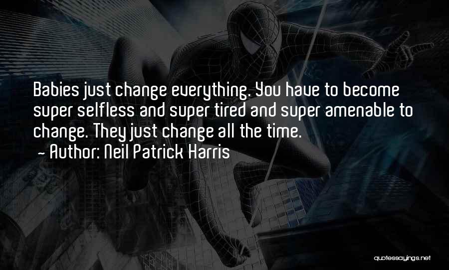 Neil Patrick Harris Quotes: Babies Just Change Everything. You Have To Become Super Selfless And Super Tired And Super Amenable To Change. They Just