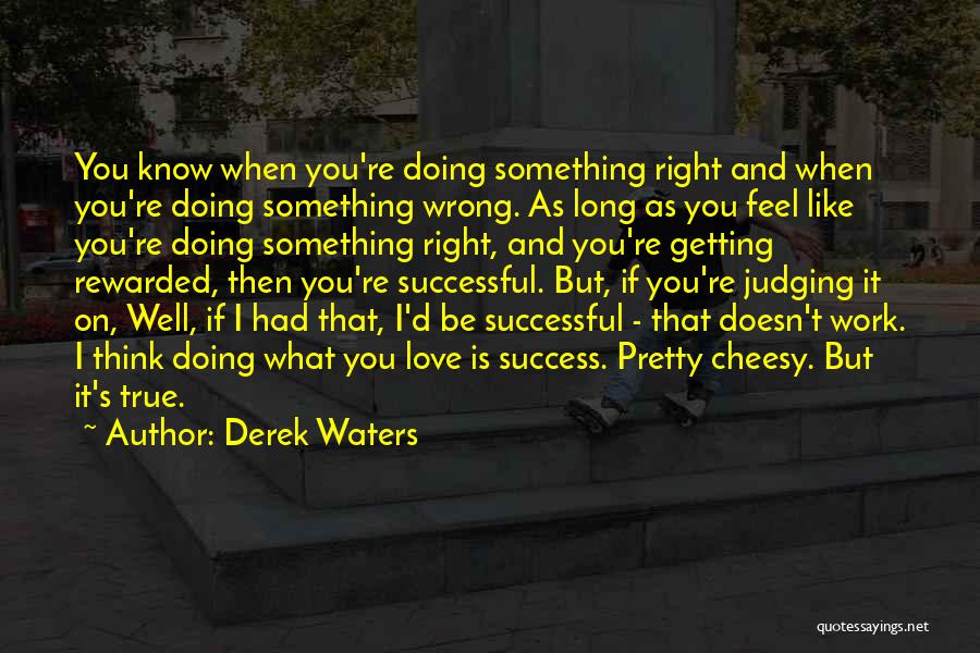 Derek Waters Quotes: You Know When You're Doing Something Right And When You're Doing Something Wrong. As Long As You Feel Like You're