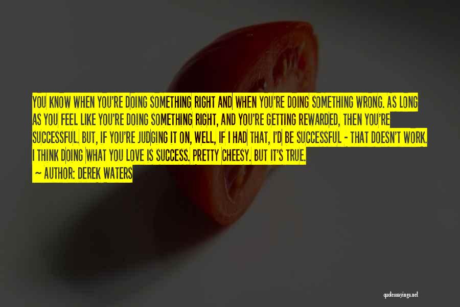 Derek Waters Quotes: You Know When You're Doing Something Right And When You're Doing Something Wrong. As Long As You Feel Like You're