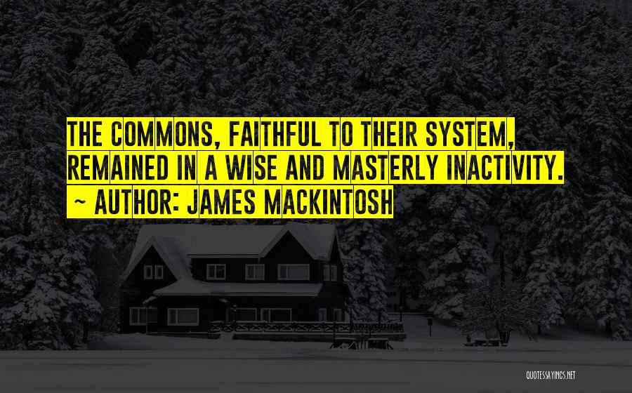 James Mackintosh Quotes: The Commons, Faithful To Their System, Remained In A Wise And Masterly Inactivity.