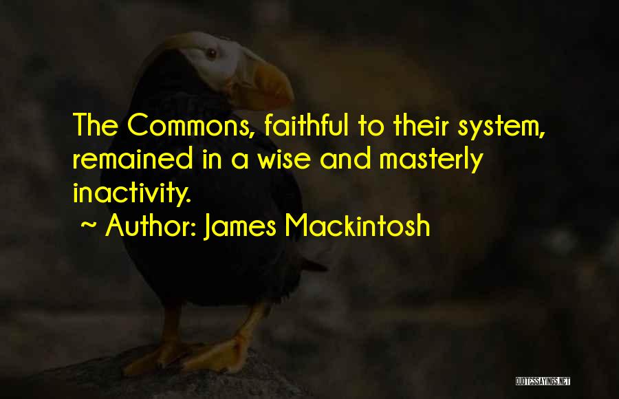 James Mackintosh Quotes: The Commons, Faithful To Their System, Remained In A Wise And Masterly Inactivity.