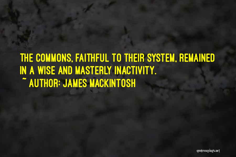 James Mackintosh Quotes: The Commons, Faithful To Their System, Remained In A Wise And Masterly Inactivity.