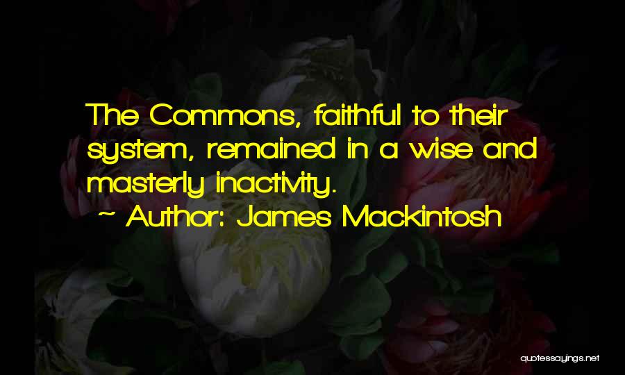 James Mackintosh Quotes: The Commons, Faithful To Their System, Remained In A Wise And Masterly Inactivity.