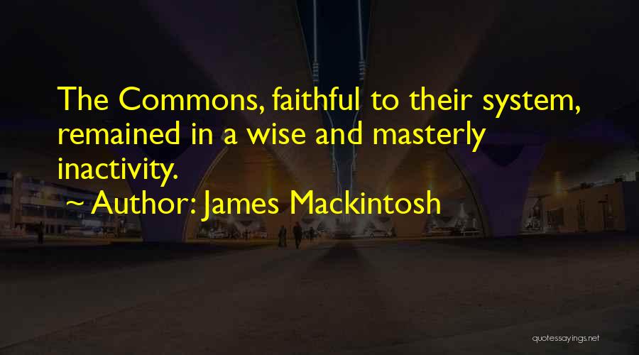 James Mackintosh Quotes: The Commons, Faithful To Their System, Remained In A Wise And Masterly Inactivity.