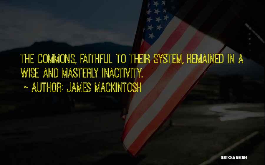 James Mackintosh Quotes: The Commons, Faithful To Their System, Remained In A Wise And Masterly Inactivity.