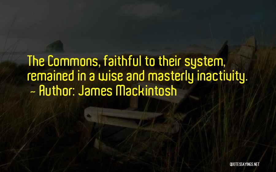 James Mackintosh Quotes: The Commons, Faithful To Their System, Remained In A Wise And Masterly Inactivity.