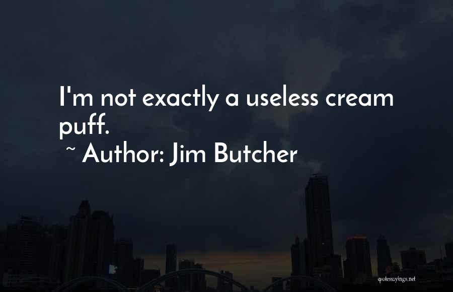 Jim Butcher Quotes: I'm Not Exactly A Useless Cream Puff.